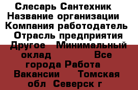 Слесарь-Сантехник › Название организации ­ Компания-работодатель › Отрасль предприятия ­ Другое › Минимальный оклад ­ 25 000 - Все города Работа » Вакансии   . Томская обл.,Северск г.